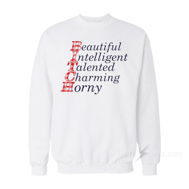 Bitch Beautiful Intelligent Talented Charming Horny Sweatshirt