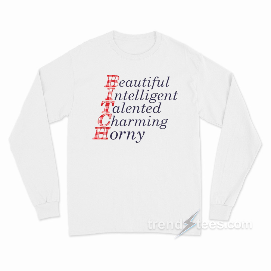 Bitch Beautiful Intelligent Talented Charming Horny Long Sleeve Shirt