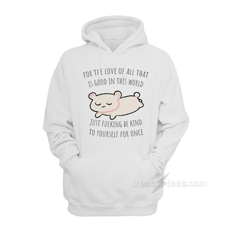 For The Love All That Is Good In This World Just Fucking Be Kind To Yourself For Once Hoodie