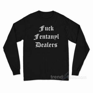 Fuck Fentanyl Dealers Long Sleeve Shirt