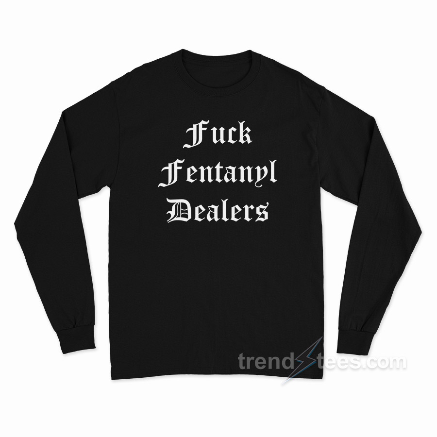 Fuck Fentanyl Dealers Long Sleeve Shirt