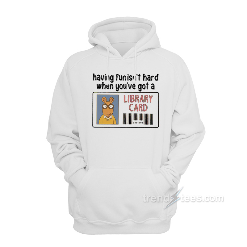 Having Fun It's Hard When You're Got a Library Card Hoodie