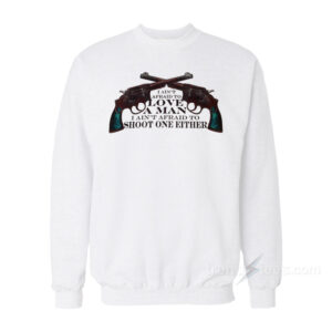 I Ain't Afraid to love A Man I Ain't Afraid To Shoot One Either Sweatshirt