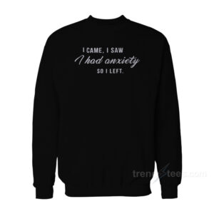 I Came I Saw I Have Anxiety So I Left Sweatshirt