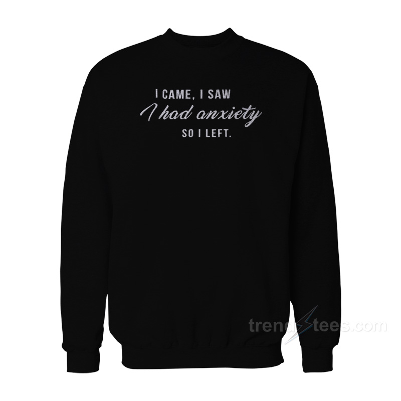 I Came I Saw I Have Anxiety So I Left Sweatshirt