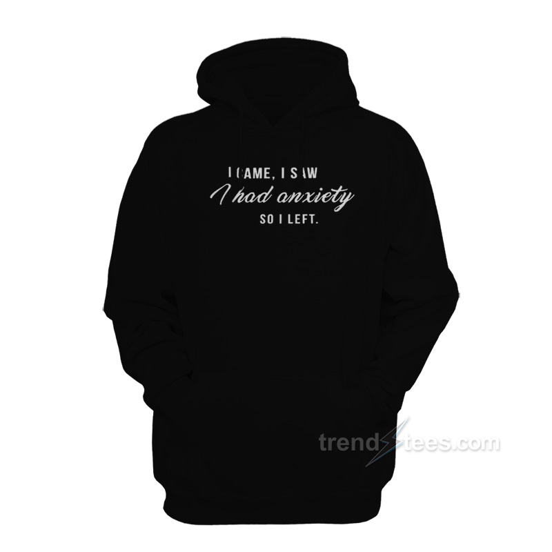 I Came I Saw I Have Anxiety So I Left Hoodie