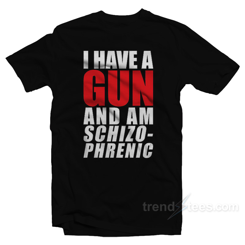 I Have A Gun And Am Schizophrenic T-Shirt