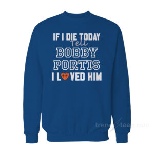 If I Die Today Tell Bobby Portis I Loved Him Sweatshirt