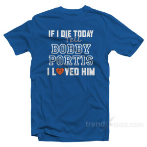 If I Die Today Tell Bobby Portis I Loved Him T-Shirt