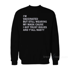 I'm Vaccinated But Still Wearing My Mask Cause I Got Trust Issues And Y'all Nasty Sweatshirt