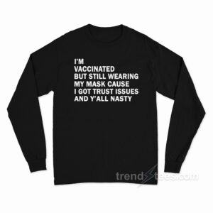I'm Vaccinated But Still Wearing My Mask Cause I Got Trust Issues And Y'all Nasty Long Sleeve Shirt