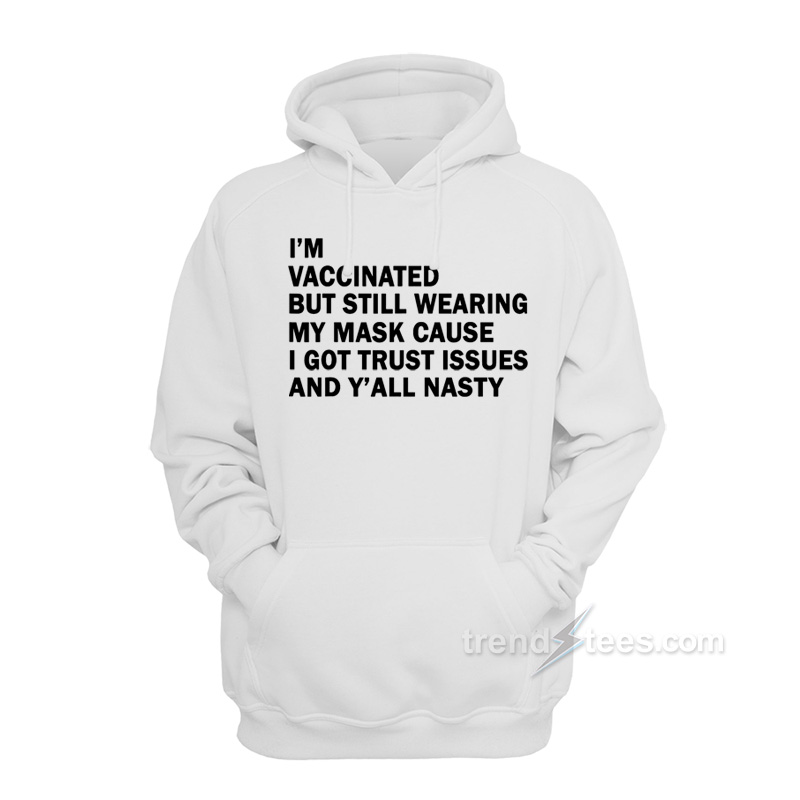 I'm Vaccinated But Still Wearing My Mask Cause I Got Trust Issues And Y'all Nasty Hoodie