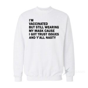 I'm Vaccinated But Still Wearing My Mask Cause I Got Trust Issues And Y'all Nasty Sweatshirt