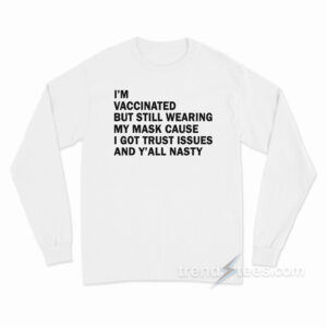 I'm Vaccinated But Still Wearing My Mask Cause I Got Trust Issues And Y'all Nasty Long Sleeve Shirt