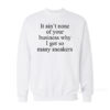 It Ain't None Of Your Business Why I Got So Many Sneakers Sweatshirt