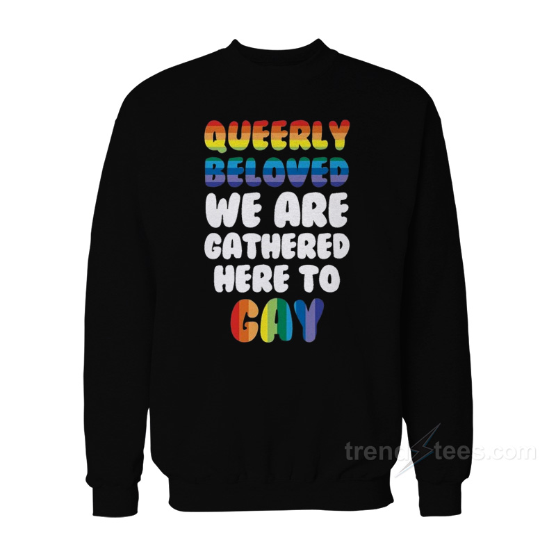 Queerly Beloved We Are Gathered Here To Gay Sweatshirt