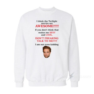 Robert Pattinson I Think The Twilight Movies Are Awesome Sweatshirt