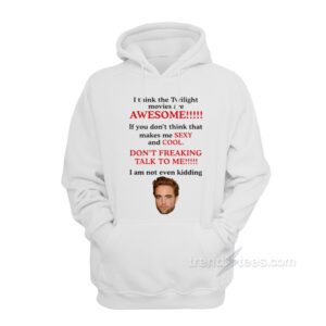 Robert Pattinson I Think The Twilight Movies Are Awesome Hoodie