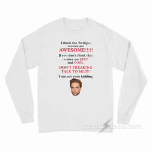 Robert Pattinson I Think The Twilight Movies Are Awesome Long Sleeve Shirt