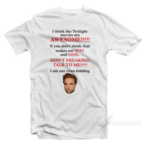 Robert Pattinson I Think The Twilight Movies Are Awesome T-Shirt