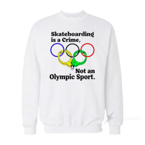 Skateboarding Is A Crime Not An Olympic Sport Sweatshirt