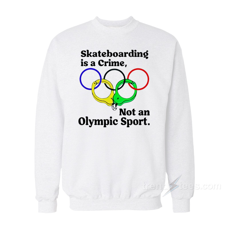 Skateboarding Is A Crime Not An Olympic Sport Sweatshirt