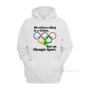 Skateboarding Is A Crime Not An Olympic Sport Hoodie