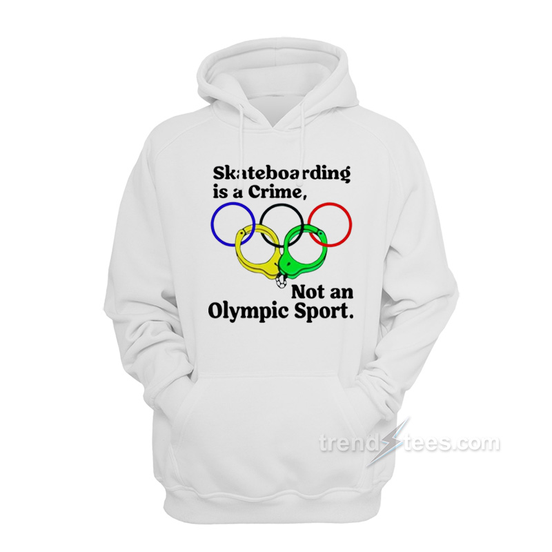 Skateboarding Is A Crime Not An Olympic Sport Hoodie