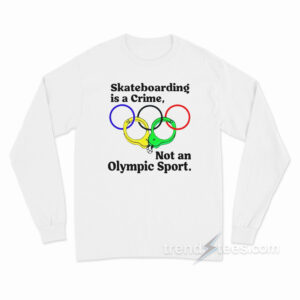 Skateboarding Is A Crime Not An Olympic Sport Long Sleeve Shirt