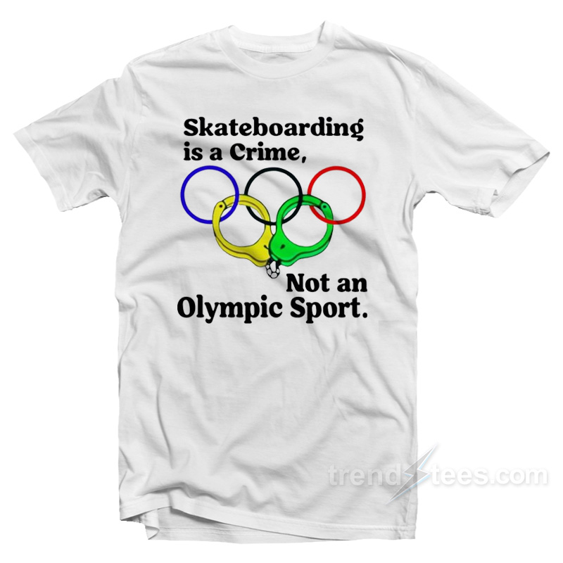 Skateboarding Is A Crime Not An Olympic Sport T-Shirt
