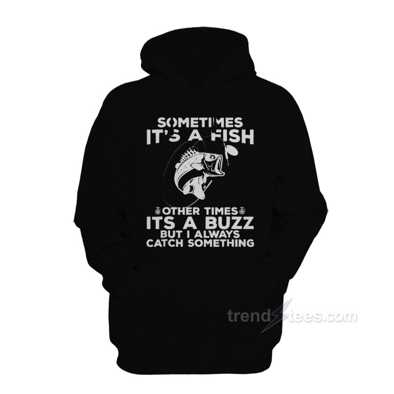 Sometimes It's A Fish Other Times It's A Buzz But I Always Catch Something Hoodie