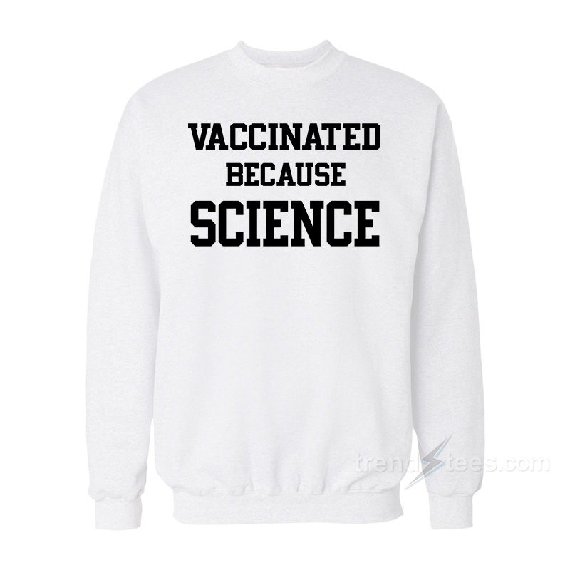 Vaccinated Because Science Sweatshirt