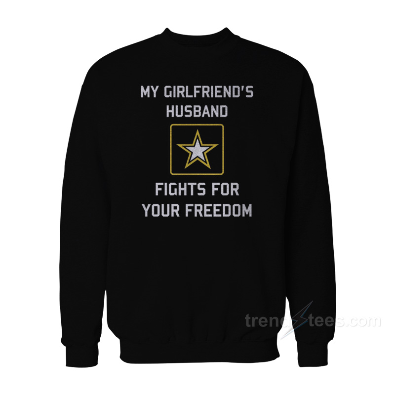 My Girlfriend's Husband Fights For Your Freedom Sweatshirt