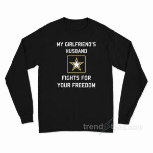 My Girlfriend's Husband Fights For Your Freedom Long Sleeve Shirt
