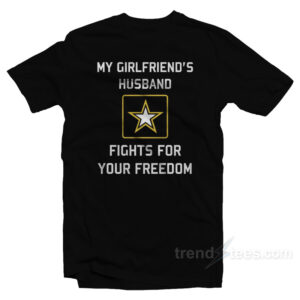 My Girlfriend's Husband Fights For Your Freedom T-Shirt