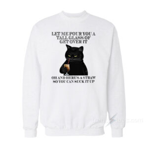 Black Cat Let Me Pour You A Tall Glass Of Get Over It Sweatshirt