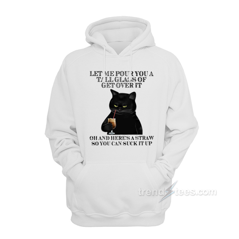 Black Cat Let Me Pour You A Tall Glass Of Get Over It Hoodie