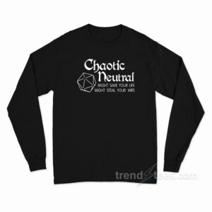 Chaotic Neutral Might Save Your Life Might Steal Your Wife Long Sleeve Shirt