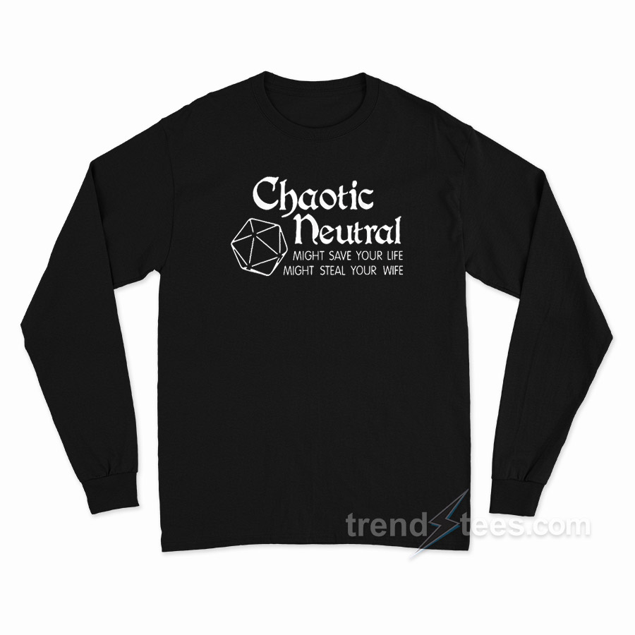 Chaotic Neutral Might Save Your Life Might Steal Your Wife Long Sleeve Shirt
