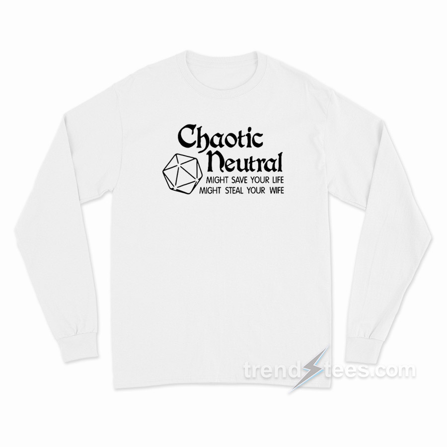 Chaotic Neutral Might Save Your Life Might Steal Your Wife Long Sleeve Shirt