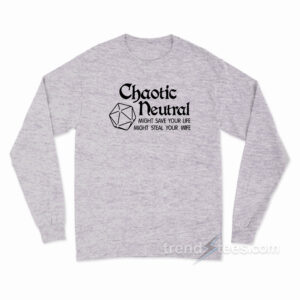 Chaotic Neutral Might Save Your Life Might Steal Your Wife Long Sleeve Shirt