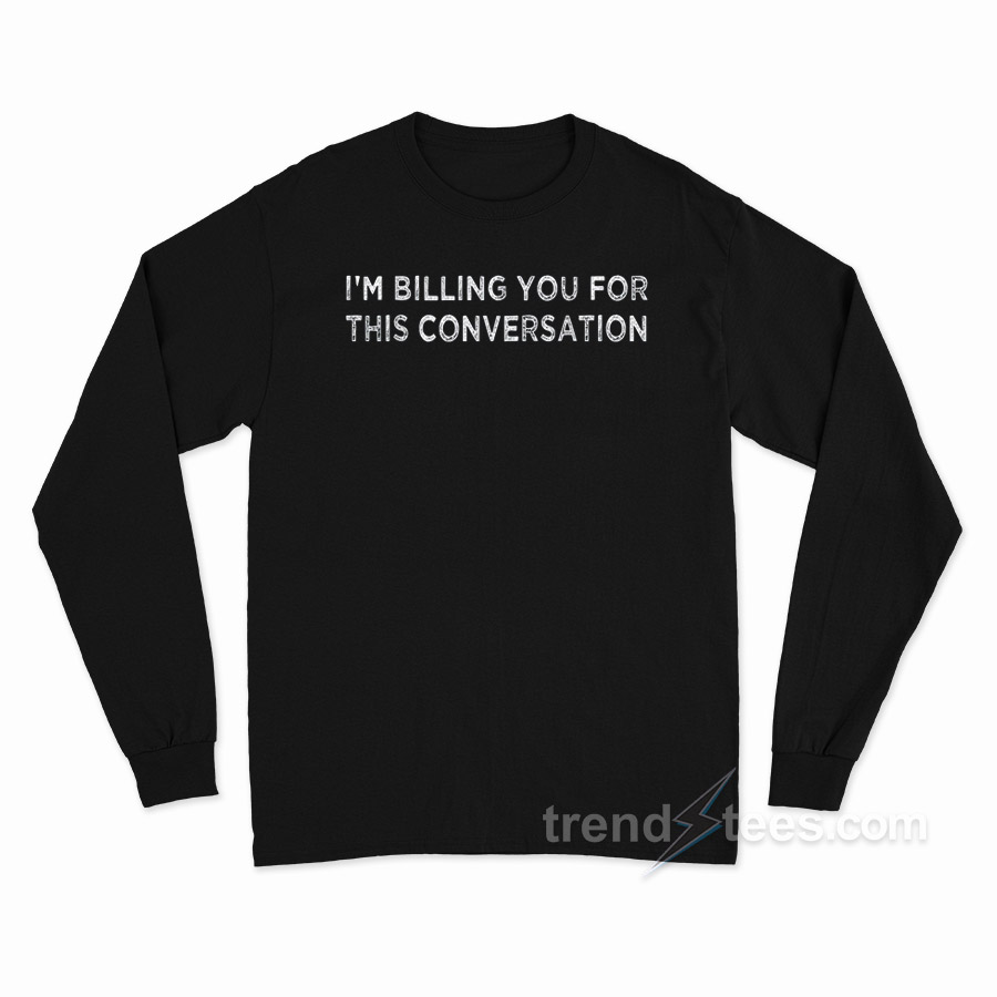 I'm Billing You For This Conversation Funny Lawyer Long Sleeve Shirt