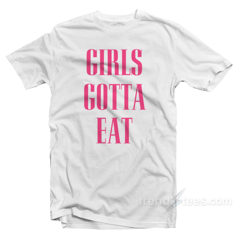 Girls Gotta Eat Bold TShirt For Sale
