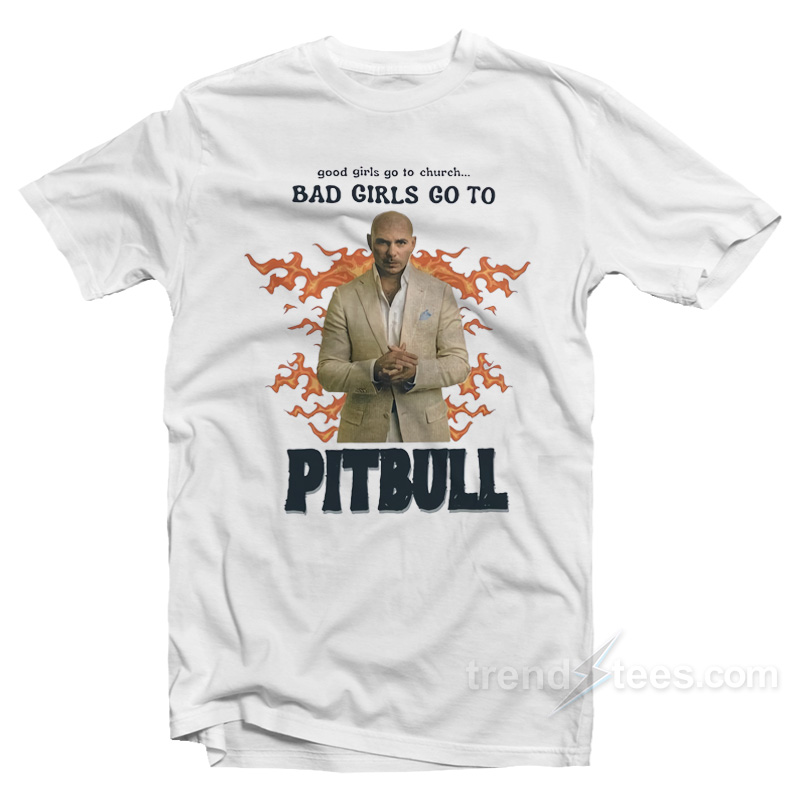 Good Girls Go To Church Bad Girls Go To Pitbull T-Shirt