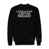 I Could Shit A Better President Sweatshirt