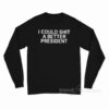 I Could Shit A Better President Long Sleeve Shirt