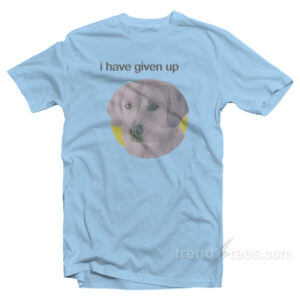 I Have Given Up Dog Shirt