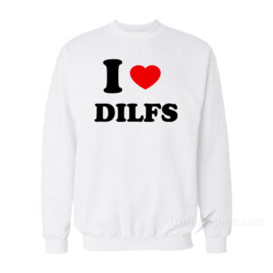 I Love DILFS Sweatshirt