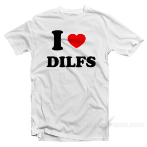 I Love DILFS T-Shirt