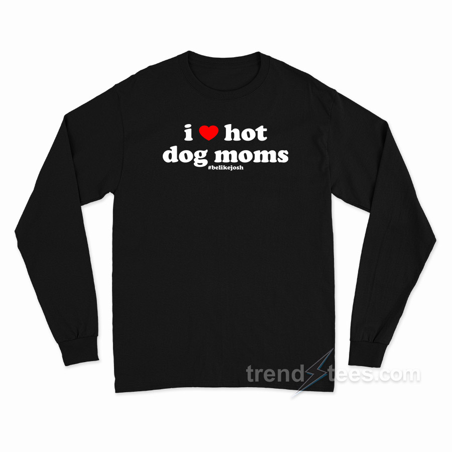 I Love Hot Dog Moms Be Like Josh Long Sleeve Shirt